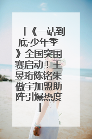 《一站到底·少年季》全国突围赛启动！王昱珩陈铭朱傲宇加盟助阵引爆热度