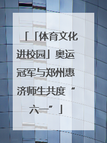 「体育文化进校园」奥运冠军与郑州惠济师生共度“六一”