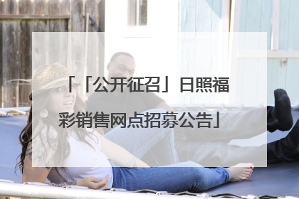 「公开征召」日照福彩销售网点招募公告