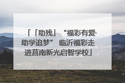 「助残」“福彩有爱·助学追梦” 临沂福彩走进莒南新光启智学校