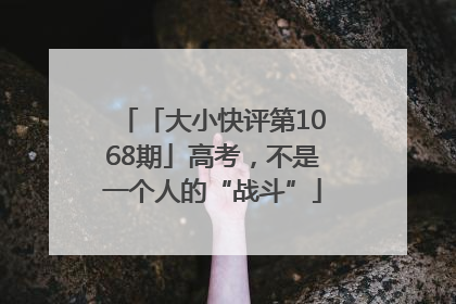 「大小快评第1068期」高考，不是一个人的“战斗”