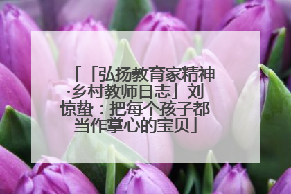「弘扬教育家精神·乡村教师日志」刘惊蛰：把每个孩子都当作掌心的宝贝