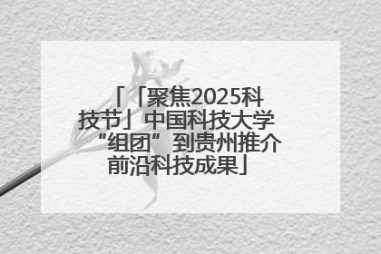 「聚焦2025科技节」中国科技大学“组团”到贵州推介前沿科技成果