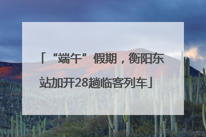 “端午”假期，衡阳东站加开28趟临客列车
