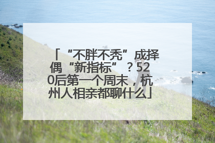 “不胖不秃”成择偶“新指标”？520后第一个周末，杭州人相亲都聊什么