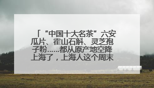 “中国十大名茶”六安瓜片、霍山石斛、灵芝孢子粉……都从原产地空降上海了，上海人这个周末得去农展中心逛逛咯～