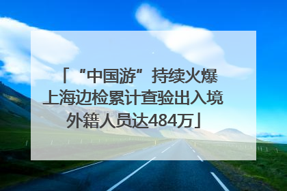 “中国游”持续火爆 上海边检累计查验出入境外籍人员达484万