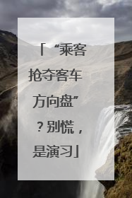 “乘客抢夺客车方向盘”？别慌，是演习