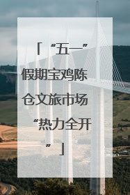 “五一”假期宝鸡陈仓文旅市场“热力全开”