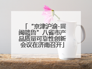 “京津沪渝-冀闽赣鲁”八省市产品质量可靠性创新会议在济南召开