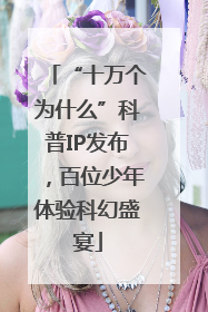 “十万个为什么”科普IP发布，百位少年体验科幻盛宴