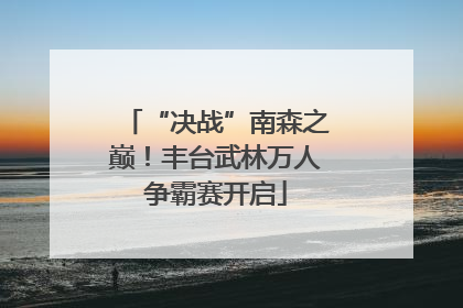 “决战”南森之巅！丰台武林万人争霸赛开启
