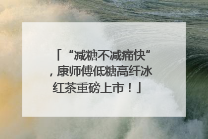 “减糖不减痛快”，康师傅低糖高纤冰红茶重磅上市！