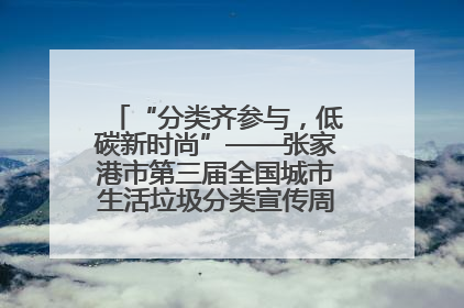 “分类齐参与，低碳新时尚”——张家港市第三届全国城市生活垃圾分类宣传周活动火热开展！