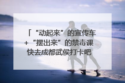 “动起来”的宣传车+“摆出来”的禁毒课 快去成都武侯打卡吧｜国际禁毒日