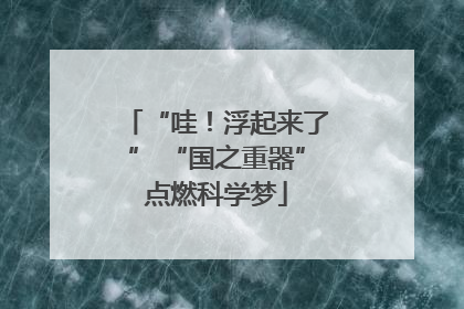 “哇！浮起来了” “国之重器”点燃科学梦