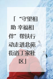 “守望相助 幸福相伴”帮扶行动走进北苑街道丁家社区