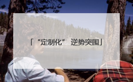 “定制化” 逆势突围