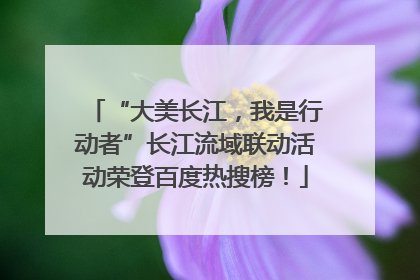 “大美长江，我是行动者”长江流域联动活动荣登百度热搜榜！