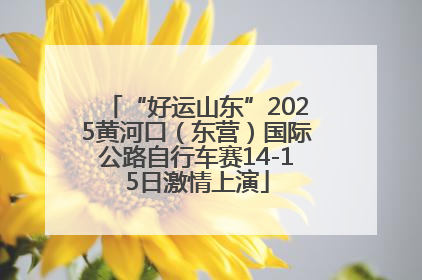 “好运山东”2025黄河口（东营）国际公路自行车赛14-15日激情上演