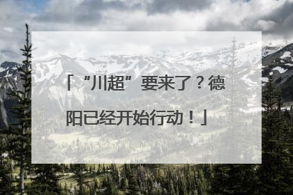 “川超”要来了？德阳已经开始行动！