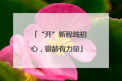 “开”新程践初心，银龄有力量