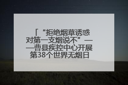 “拒绝烟草诱惑 对第一支烟说不”——曹县疾控中心开展第38个世界无烟日科普宣传活动