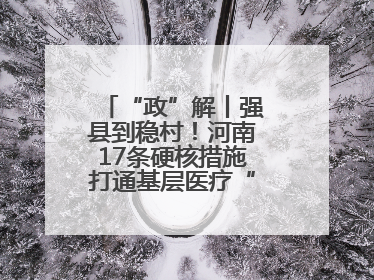 “政”解丨强县到稳村！河南17条硬核措施打通基层医疗“最后一公里”