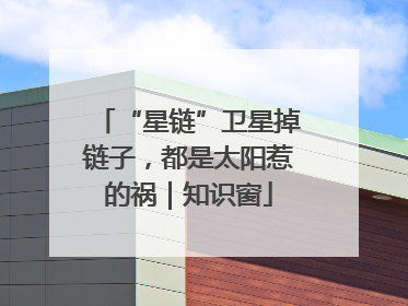 “星链”卫星掉链子，都是太阳惹的祸｜知识窗