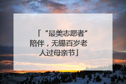 “最美志愿者”陪伴，无锡百岁老人过母亲节