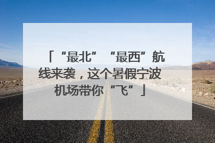 “最北”“最西”航线来袭，这个暑假宁波机场带你“飞”
