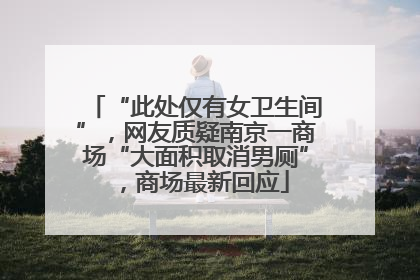 “此处仅有女卫生间”，网友质疑南京一商场“大面积取消男厕”，商场最新回应