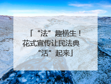 “法”趣横生！花式宣传让民法典“活”起来
