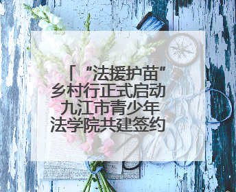 “法援护苗”乡村行正式启动 九江市青少年法学院共建签约仪式举行（组图）