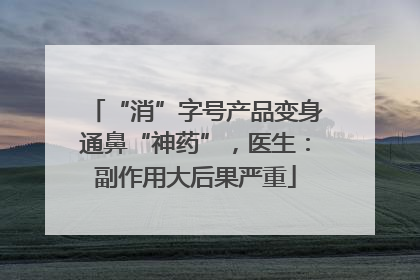 “消”字号产品变身通鼻“神药”，医生：副作用大后果严重
