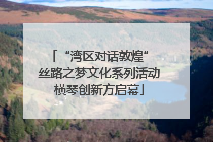 “湾区对话敦煌” 丝路之梦文化系列活动横琴创新方启幕