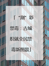 “荆”彩禁毒：古城织就全民禁毒新图景