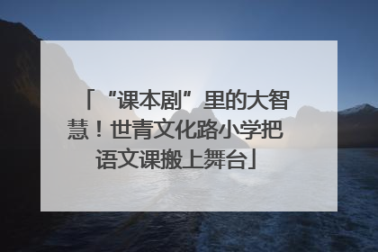 “课本剧”里的大智慧！世青文化路小学把语文课搬上舞台