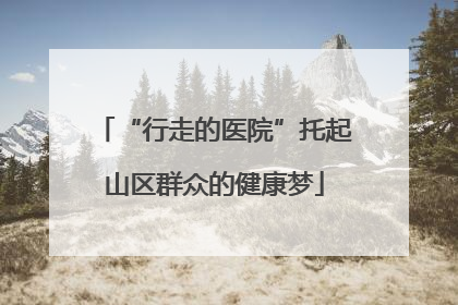 “行走的医院”托起山区群众的健康梦
