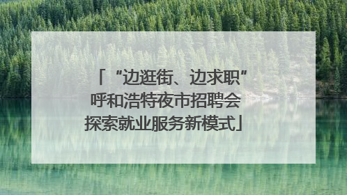“边逛街、边求职” 呼和浩特夜市招聘会探索就业服务新模式