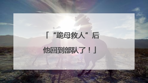 “跪母救人”后 他回到部队了！