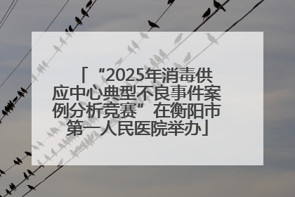 “2025年消毒供应中心典型不良事件案例分析竞赛”在衡阳市第一人民医院举办