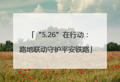 “5.26”在行动：路地联动守护平安铁路