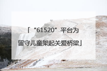 “61520”平台为留守儿童架起关爱桥梁