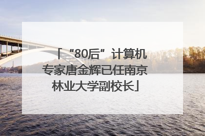 “80后”计算机专家唐金辉已任南京林业大学副校长
