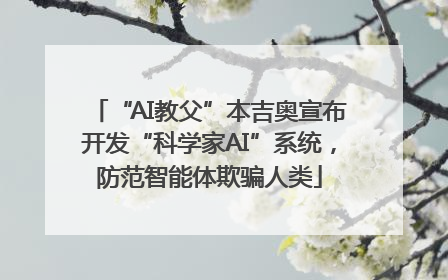 “AI教父”本吉奥宣布开发“科学家AI”系统，防范智能体欺骗人类