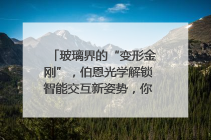 玻璃界的“变形金刚”，伯恩光学解锁智能交互新姿势，你get了吗？