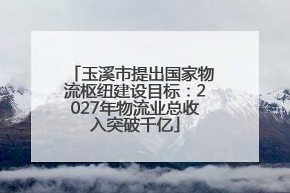 玉溪市提出国家物流枢纽建设目标：2027年物流业总收入突破千亿