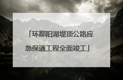 环鄱阳湖堤顶公路应急保通工程全面竣工