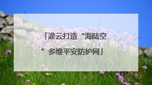 灌云打造“海陆空”多维平安防护网